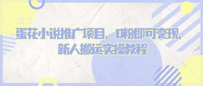 蛋花小说推文项目，0粉即可变现，新人搬运实操教程-shaocun资源站