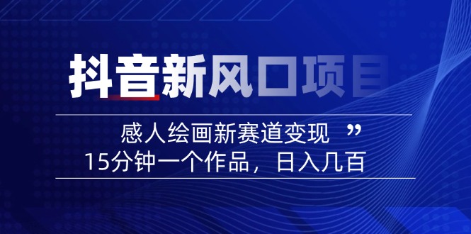 （14421期）2025抖音新风口项目：感人绘画新赛道变现，15分钟一个作品，日入几百-shaocun资源站