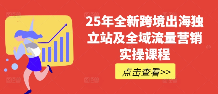 25年全新跨境出海独立站及全域流量营销实操课程，跨境电商独立站TIKTOK全域营销普货特货玩法大全-shaocun资源站