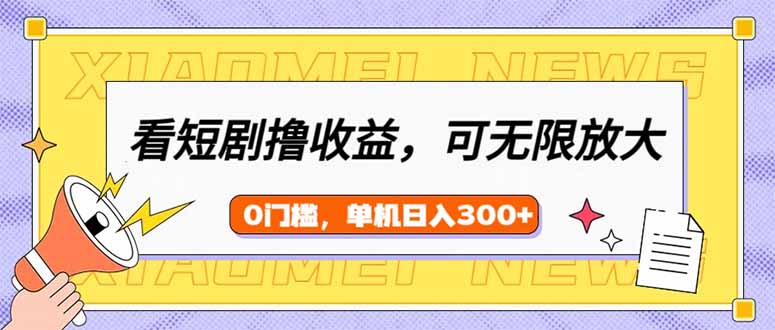 （14302期）看短剧领收益，可矩阵无限放大，单机日收益300+，新手小白轻松上手-shaocun资源站