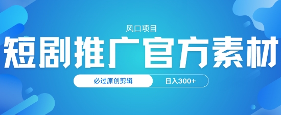 风口项目，短剧推广，官方资源，必过原创剪辑，日入3张-shaocun资源站