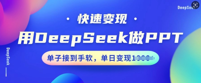 用DeepSeek做PPT，快速变现，单子接到手软，单日变现多张-shaocun资源站