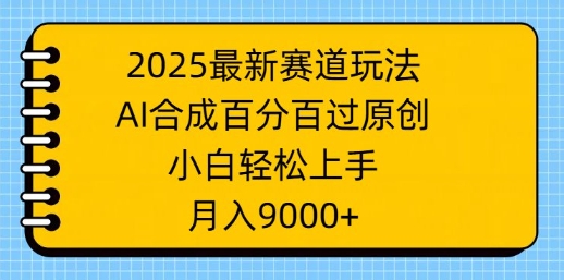 2025最新赛道玩法，AI合成，百分百过原创，小白轻松上手，月入9k-shaocun资源站