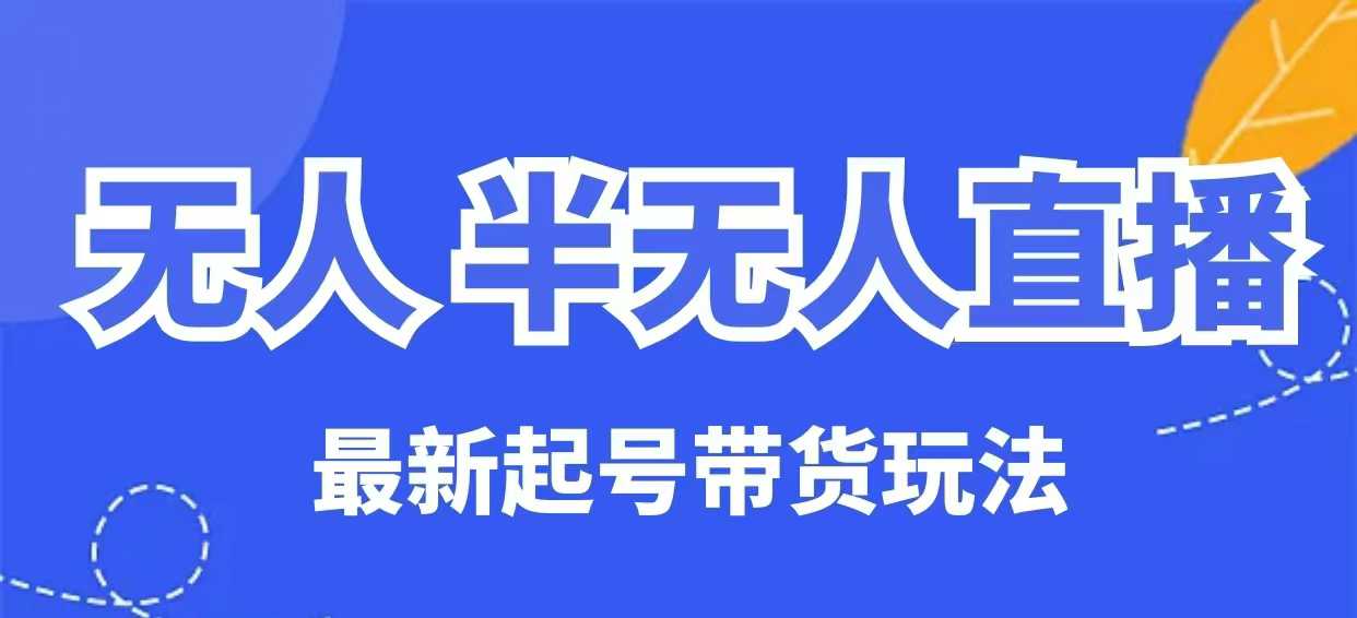 无人半无人直播最新起号带货玩法，全是干货（保姆级教程）-shaocun资源站