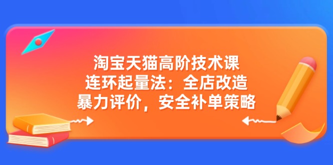 （14469期）淘宝天猫高阶技术课：连环起量法：全店改造，暴力评价，安全补单策略-shaocun资源站