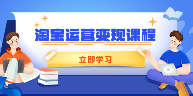 （14016期）淘宝运营变现课程，涵盖店铺运营、推广、数据分析，助力商家提升-shaocun资源站