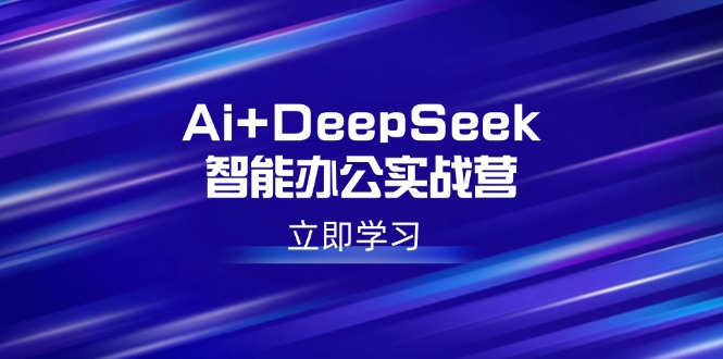 （14291期）Ai+DeepSeek智能办公实战营：解锁AI写作、设计、PPT等高薪技能-shaocun资源站