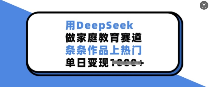用DeepSeek做家庭教育赛道，条条作品上热门，单日变现多张-shaocun资源站
