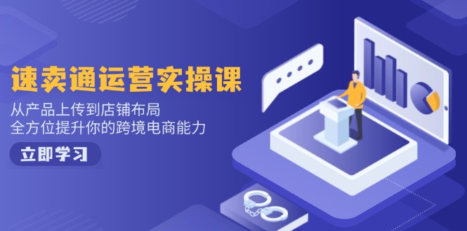 （14154期）速卖通运营实操课，从产品上传到店铺布局，全方位提升你的跨境电商能力-shaocun资源站