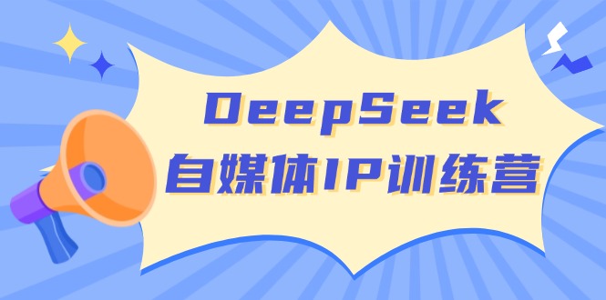 （14441期）DeepSeek自媒体IP训练营，掌握四位定位法 长板变现模型 开启自媒体新篇章-shaocun资源站