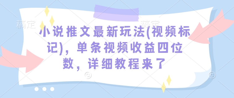 小说推文最新玩法(视频标记)，单条视频收益四位数，详细教程来了-shaocun资源站