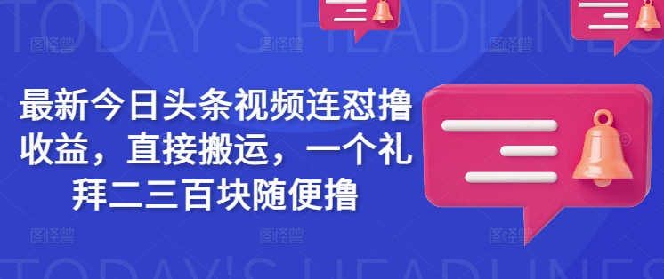 最新今日头条视频连怼撸收益，直接搬运，一个礼拜二三百块随便撸-shaocun资源站