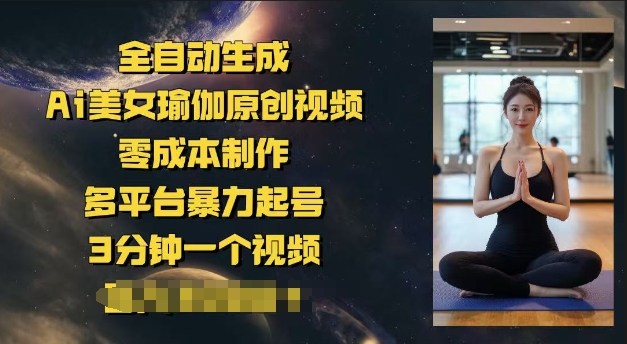 全自动生成Ai美女瑜伽原创视频，零成本制作，多平台暴力起号，3分钟一个视频，日入多张-shaocun资源站