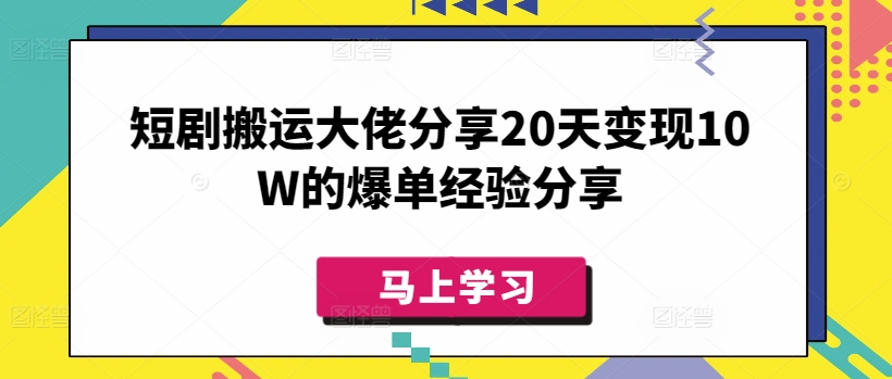 短剧搬运大佬分享20天变现10W的爆单经验分享-shaocun资源站