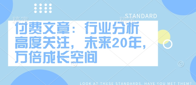 付费文章：行业分析 高度关注，未来20年，万倍成长空间-shaocun资源站