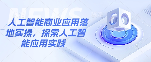 人工智能商业应用落地实操，探索人工智能应用实践-shaocun资源站