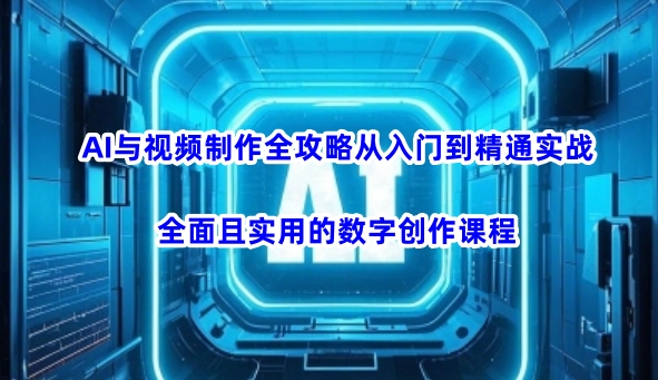 AI与视频制作全攻略从入门到精通实战，全面且实用的数字创作课程-shaocun资源站