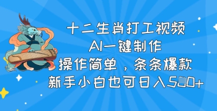 十二生肖打工视频，AI一键制作，操作简单，条条爆款，新手小白也可日入5张-shaocun资源站