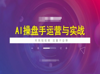 AI操盘手运营实战课程，布局短祝频，流量不会停-shaocun资源站