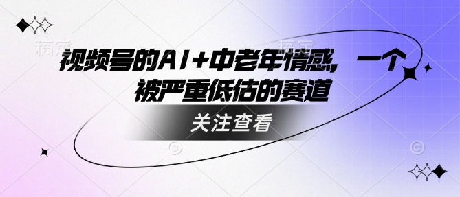 视频号的AI+中老年情感，一个被严重低估的赛道-shaocun资源站