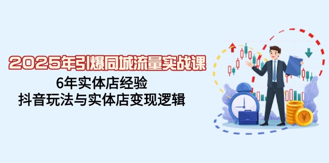 （14346期）2025年引爆同城流量实战课，6年实体店经验，抖音玩法与实体店变现逻辑-shaocun资源站