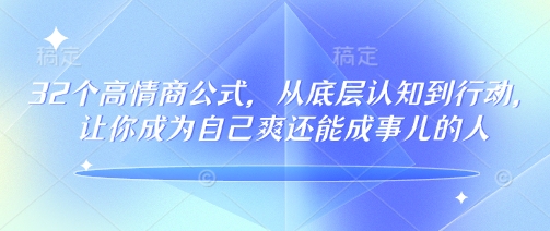 32个高情商公式，​从底层认知到行动，让你成为自己爽还能成事儿的人，133节完整版-shaocun资源站