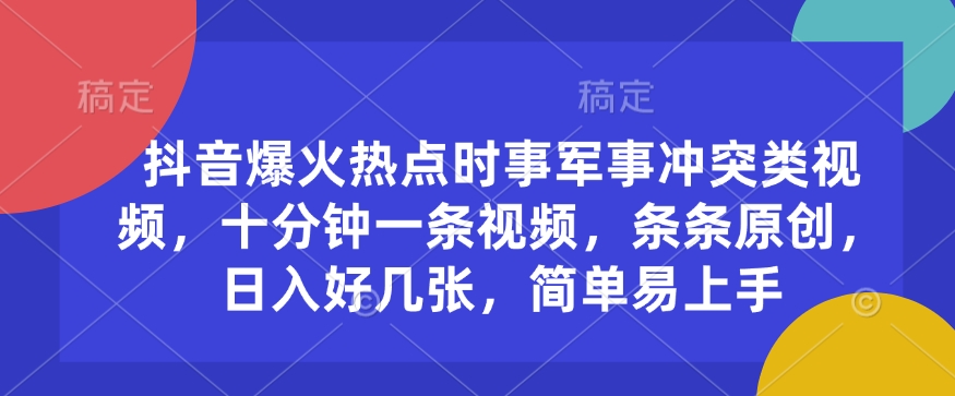 抖音爆火热点时事军事冲突类视频，十分钟一条视频，条条原创，日入好几张，简单易上手-shaocun资源站