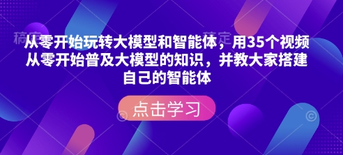 从零开始玩转大模型和智能体，​用35个视频从零开始普及大模型的知识，并教大家搭建自己的智能体-shaocun资源站