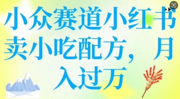 小众赛道小红书卖小吃配方，操作简单，月入过W-shaocun资源站