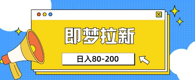 即梦ai拉新，比较简单的项目，小白日入80-200-shaocun资源站