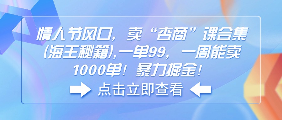 （14158期）情人节风口，卖“杏商”课合集(海王秘籍),一单99，一周能卖1000单！暴…-shaocun资源站