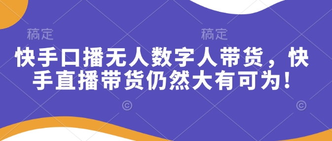 快手口播无人数字人带货，快手直播带货仍然大有可为!-shaocun资源站