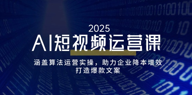 （14283期）AI短视频运营课，涵盖算法运营实操，助力企业降本增效，打造爆款文案-shaocun资源站