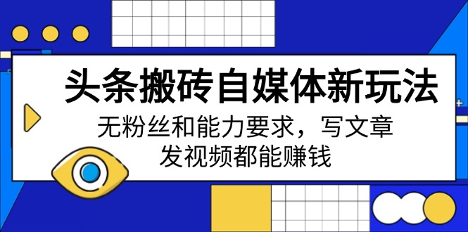 （14442期）头条搬砖自媒体新玩法，无粉丝和能力要求，写文章、发视频都能赚钱-shaocun资源站