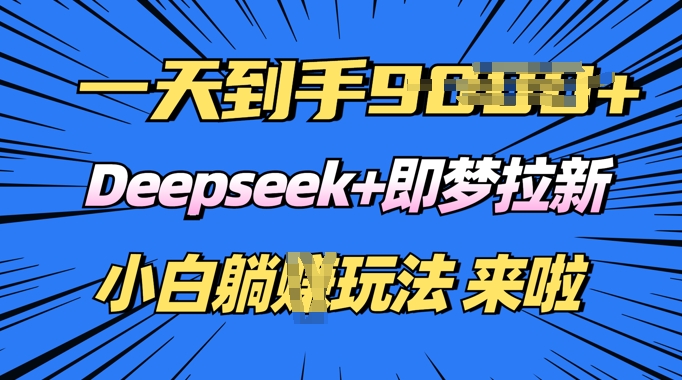 日入多张，Deepseek+即梦拉新，新手躺挣攻略来啦-shaocun资源站