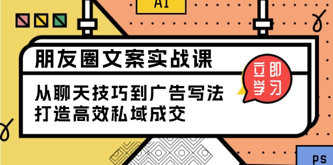 （13989期）朋友圈文案实战课：从聊天技巧到广告写法，打造高效私域成交-shaocun资源站