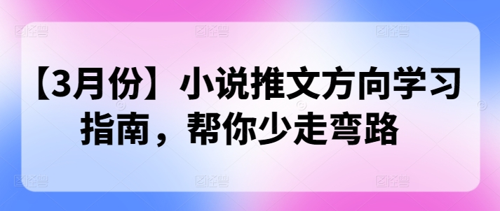 【3月份】小说推文方向学习指南，帮你少走弯路-shaocun资源站