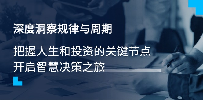 （14437期）深度洞察规律与周期，把握人生和投资的关键节点，开启智慧决策之旅-shaocun资源站