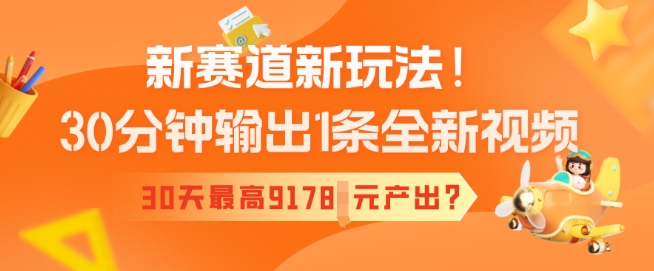 新赛道新玩法！30分钟输出1条全新视频，30天最高9178元产出?-shaocun资源站