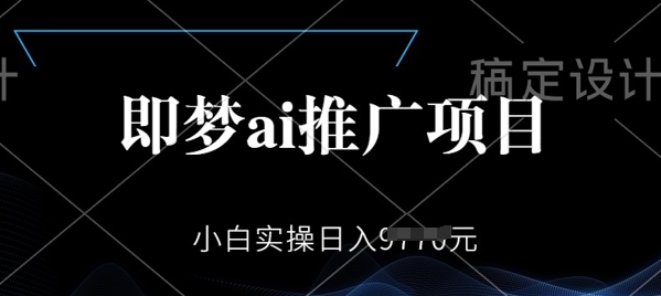 即梦AI推广项目，小白实操日入多张-shaocun资源站