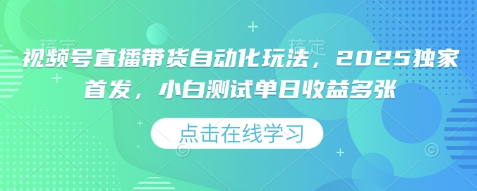 视频号直播带货自动化玩法，2025独家首发，小白测试单日收益多张【揭秘】-shaocun资源站