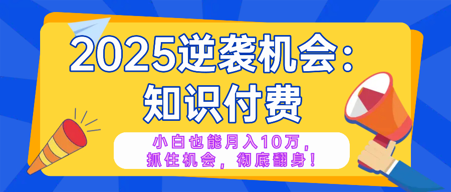 （14166期）2025逆袭项目——知识付费，小白也能月入10万年入百万，抓住机会彻底翻…-shaocun资源站
