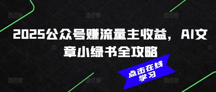 2025公众号赚流量主收益，AI文章小绿书全攻略-shaocun资源站