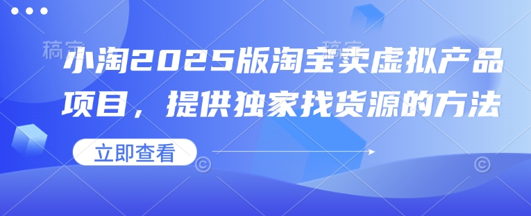 小淘2025版淘宝卖虚拟产品项目，提供独家找货源的方法-shaocun资源站