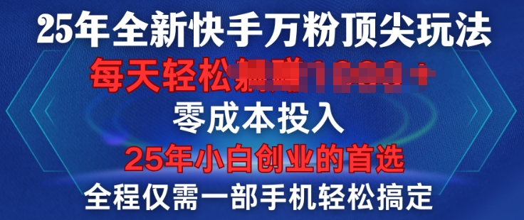 25年全新快手万粉顶尖玩法，全程一部手机轻松搞定，一分钟两条作品，零成本投入，只要做了就有结果-shaocun资源站