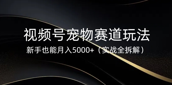 视频号宠物赛道玩法，新手也能月入5k(实战全拆解)-shaocun资源站