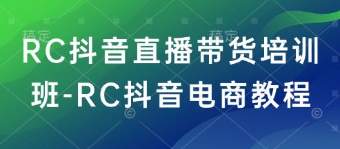 RC抖音直播带货培训班-RC抖音电商教程-shaocun资源站