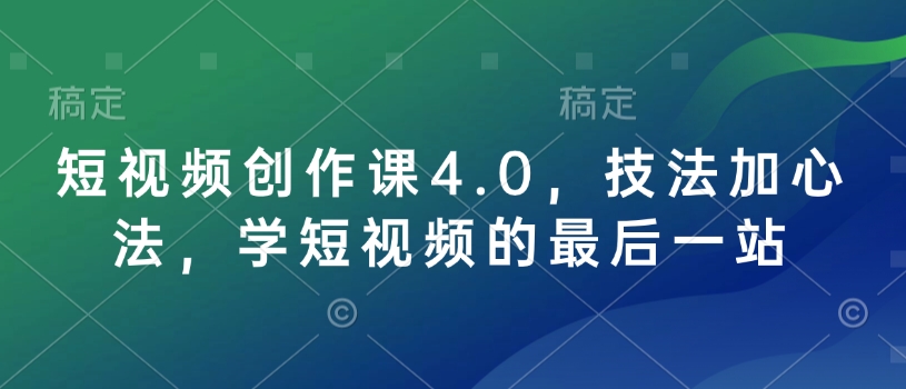 短视频创作课4.0，技法加心法，学短视频的最后一站-shaocun资源站
