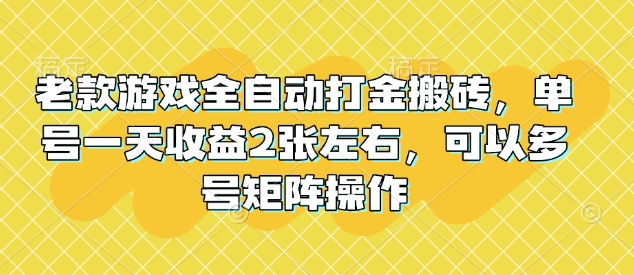 老款游戏全自动打金搬砖，单号一天收益2张左右，可以多号矩阵操作【揭秘】-shaocun资源站