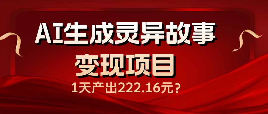（14261期）AI生成灵异故事变现项目，1天产出222.16元-shaocun资源站